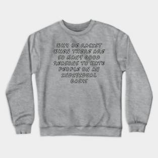 Why be racist when there are so many good reasons to hate people on an individual basis Crewneck Sweatshirt